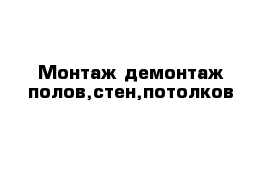 Монтаж демонтаж полов,стен,потолков